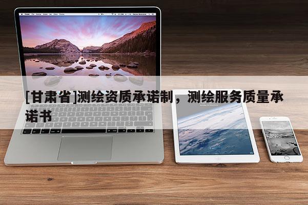 [甘肃省]测绘资质承诺制，测绘服务质量承诺书