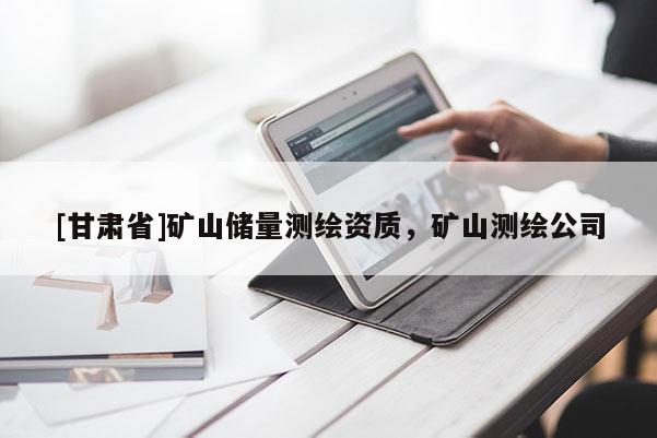 [甘肃省]矿山储量测绘资质，矿山测绘公司