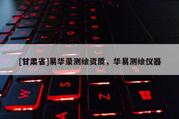 [甘肃省]易华录测绘资质，华易测绘仪器