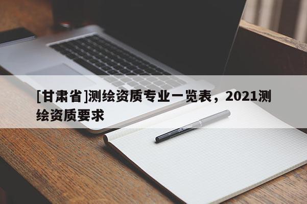 [甘肃省]测绘资质专业一览表，2021测绘资质要求
