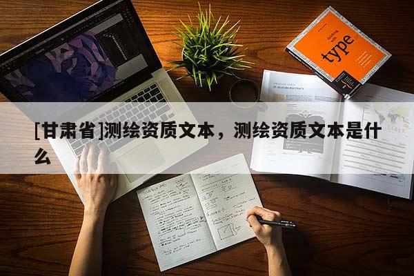 [甘肃省]测绘资质文本，测绘资质文本是什么