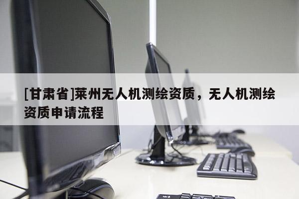 [甘肃省]莱州无人机测绘资质，无人机测绘资质申请流程
