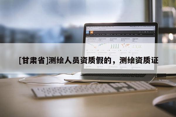 [甘肃省]测绘人员资质假的，测绘资质证