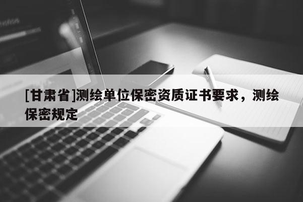 [甘肃省]测绘单位保密资质证书要求，测绘保密规定