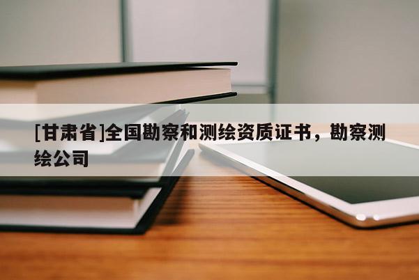 [甘肃省]全国勘察和测绘资质证书，勘察测绘公司