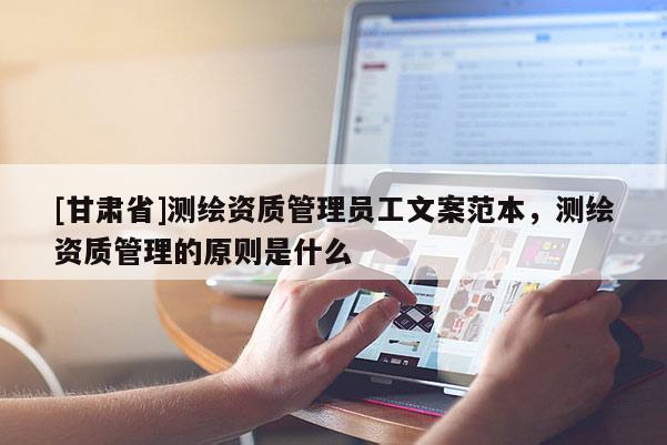 [甘肃省]测绘资质管理员工文案范本，测绘资质管理的原则是什么