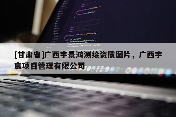 [甘肃省]广西宇景鸿测绘资质图片，广西宇宸项目管理有限公司