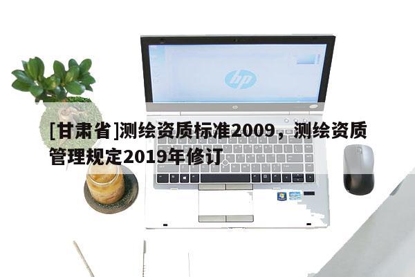 [甘肃省]测绘资质标准2009，测绘资质管理规定2019年修订