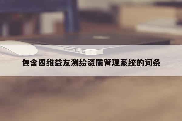 包含四维益友测绘资质管理系统的词条