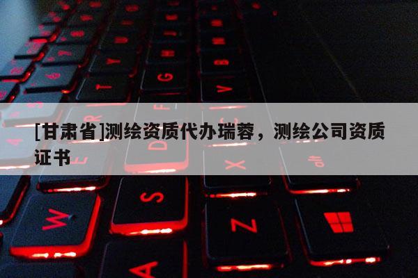 [甘肃省]测绘资质代办瑞蓉，测绘公司资质证书