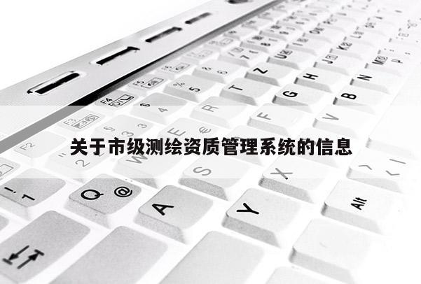 关于市级测绘资质管理系统的信息