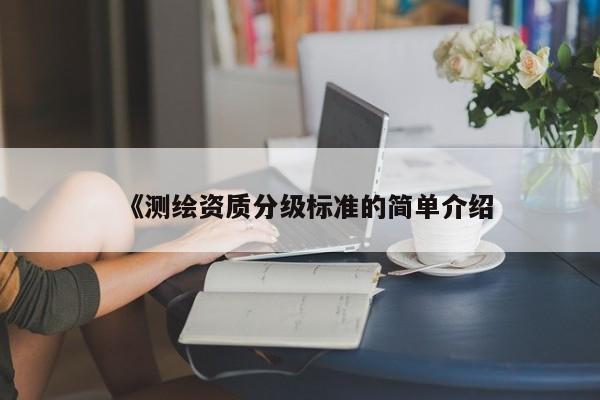 《测绘资质分级标准的简单介绍