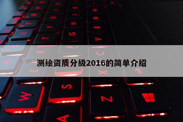 测绘资质分级2016的简单介绍