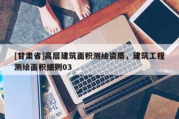 [甘肃省]高层建筑面积测绘资质，建筑工程测绘面积细则03