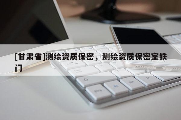 [甘肃省]测绘资质保密，测绘资质保密室铁门