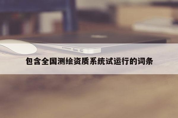 包含全国测绘资质系统试运行的词条