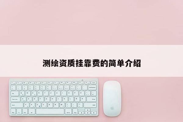 测绘资质挂靠费的简单介绍