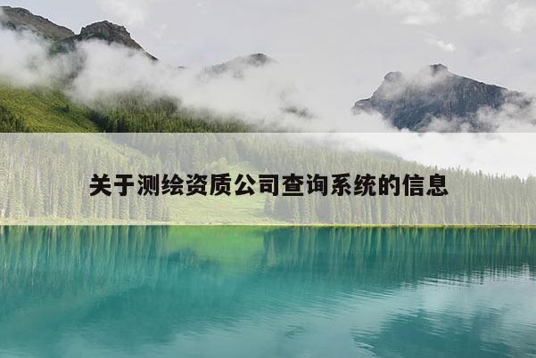 关于测绘资质公司查询系统的信息