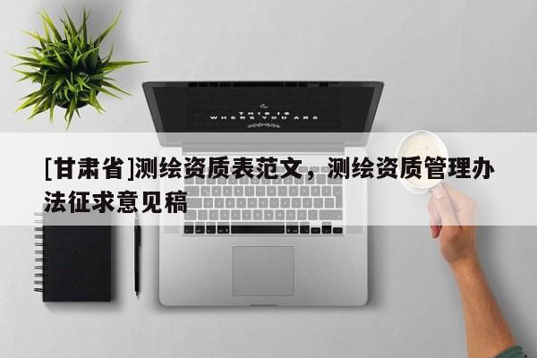 [甘肃省]测绘资质表范文，测绘资质管理办法征求意见稿
