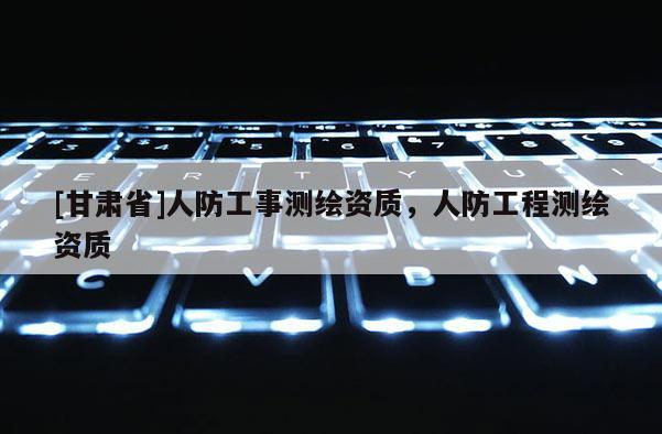 [甘肃省]人防工事测绘资质，人防工程测绘资质