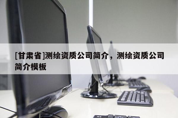 [甘肃省]测绘资质公司简介，测绘资质公司简介模板