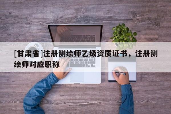 [甘肃省]注册测绘师乙级资质证书，注册测绘师对应职称