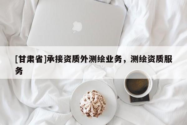 [甘肃省]承接资质外测绘业务，测绘资质服务