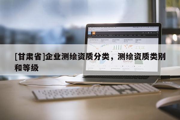 [甘肃省]企业测绘资质分类，测绘资质类别和等级