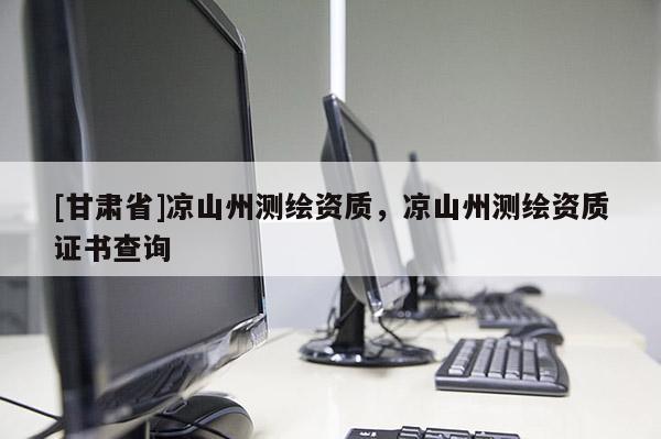 [甘肃省]凉山州测绘资质，凉山州测绘资质证书查询