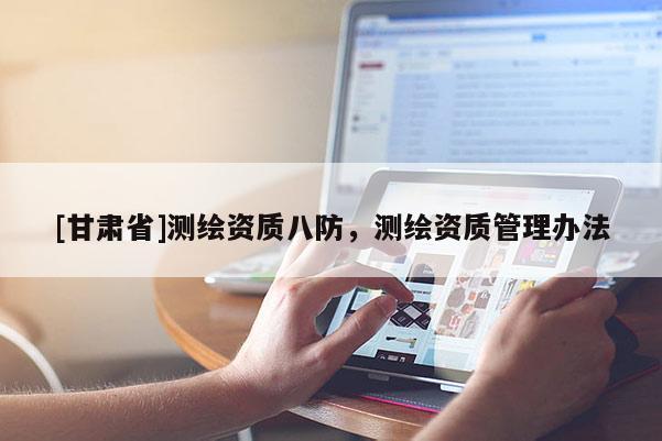 [甘肃省]测绘资质八防，测绘资质管理办法