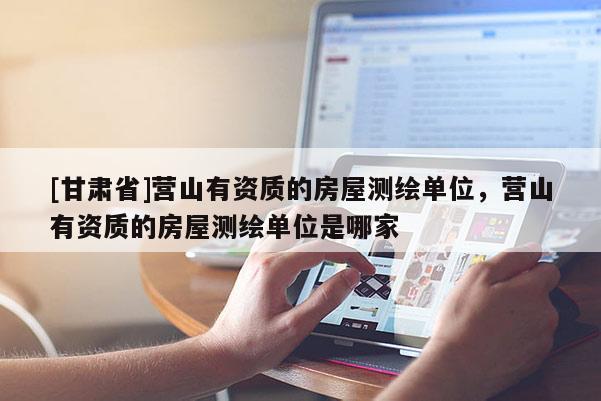 [甘肃省]营山有资质的房屋测绘单位，营山有资质的房屋测绘单位是哪家