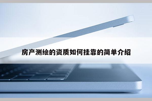 房产测绘的资质如何挂靠的简单介绍
