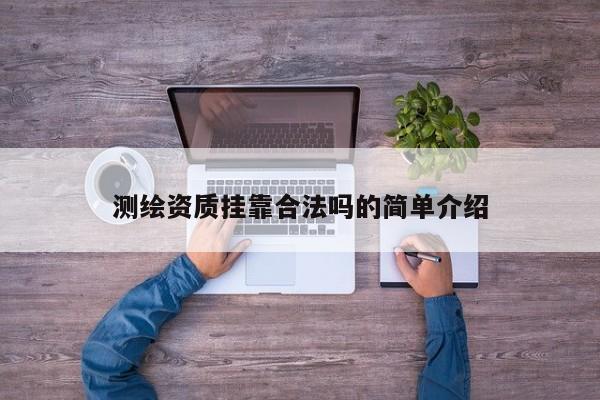 测绘资质挂靠合法吗的简单介绍