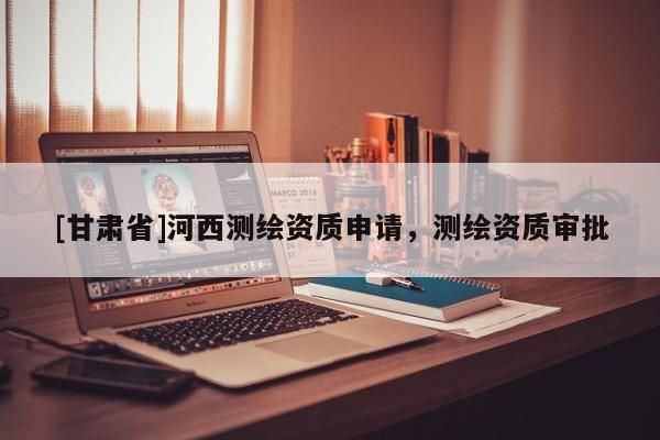 [甘肃省]河西测绘资质申请，测绘资质审批