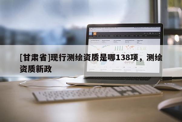 [甘肃省]现行测绘资质是哪138项，测绘资质新政