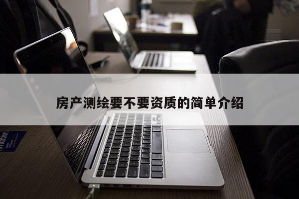 房产测绘要不要资质的简单介绍