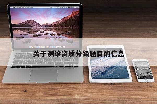 关于测绘资质分级题目的信息