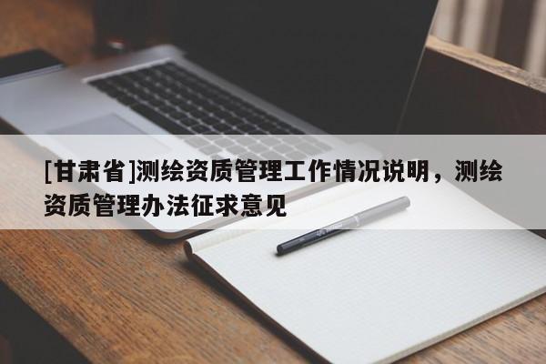 [甘肃省]测绘资质管理工作情况说明，测绘资质管理办法征求意见