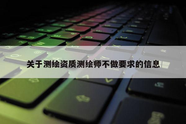 关于测绘资质测绘师不做要求的信息