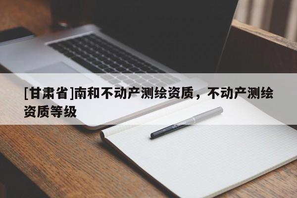 [甘肃省]南和不动产测绘资质，不动产测绘资质等级