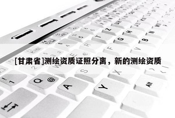 [甘肃省]测绘资质证照分离，新的测绘资质