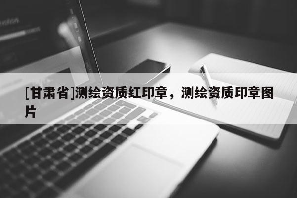 [甘肃省]测绘资质红印章，测绘资质印章图片