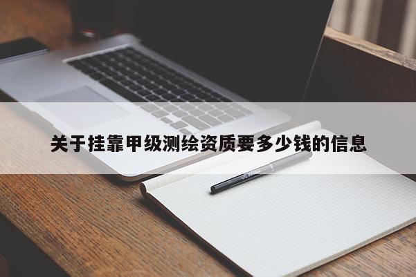 关于挂靠甲级测绘资质要多少钱的信息
