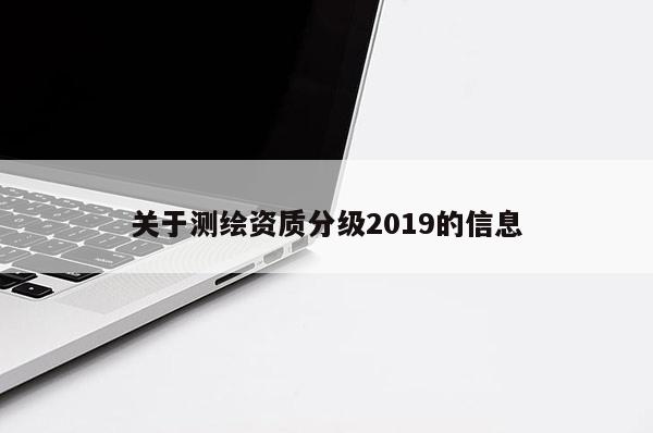 关于测绘资质分级2019的信息