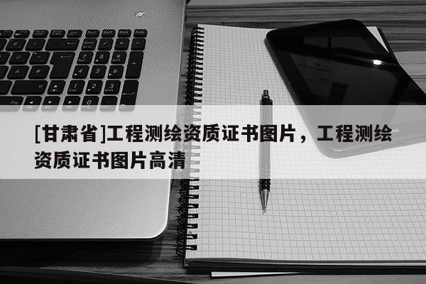 [甘肃省]工程测绘资质证书图片，工程测绘资质证书图片高清