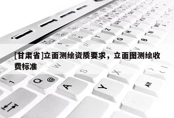 [甘肃省]立面测绘资质要求，立面图测绘收费标准