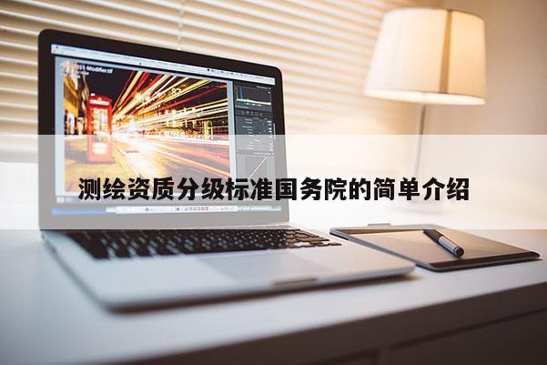 测绘资质分级标准国务院的简单介绍