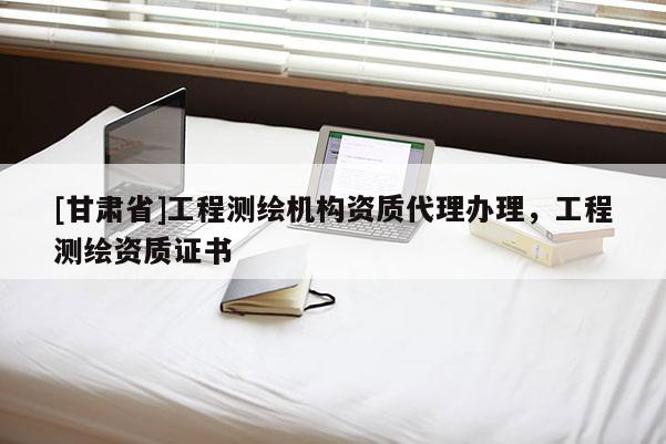 [甘肃省]工程测绘机构资质代理办理，工程测绘资质证书