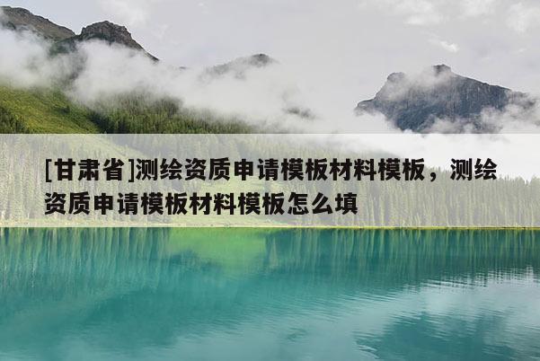 [甘肃省]测绘资质申请模板材料模板，测绘资质申请模板材料模板怎么填