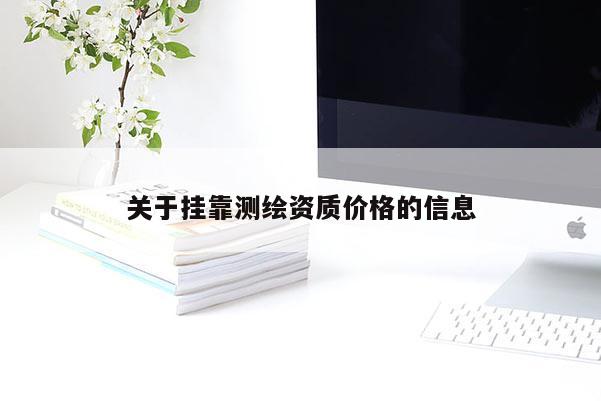 关于挂靠测绘资质价格的信息